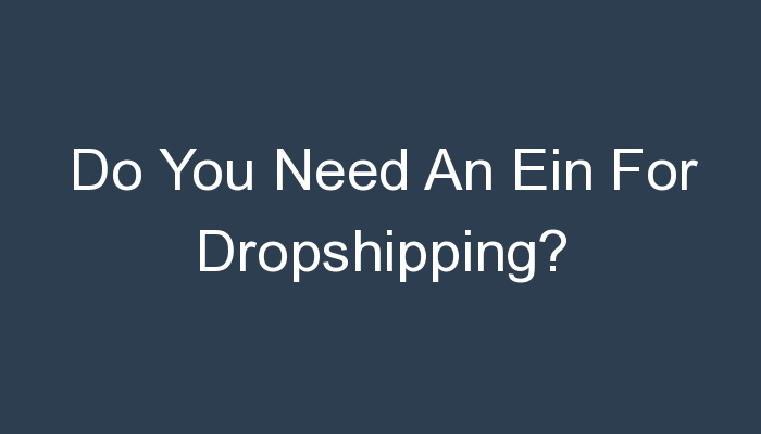 You are currently viewing Do You Need An Ein For Dropshipping?