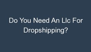 Read more about the article Do You Need An Llc For Dropshipping?