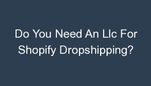 Read more about the article Do You Need An Llc For Shopify Dropshipping?