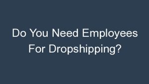 Read more about the article Do You Need Employees For Dropshipping?