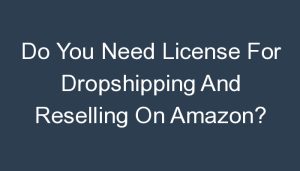 Read more about the article Do You Need License For Dropshipping And Reselling On Amazon?