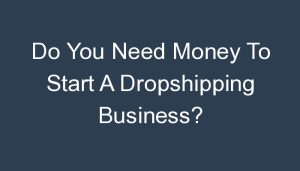 Read more about the article Do You Need Money To Start A Dropshipping Business?