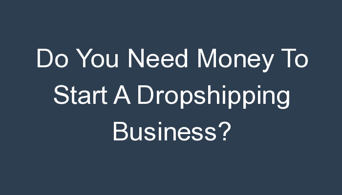 You are currently viewing Do You Need Money To Start A Dropshipping Business?