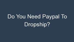 Read more about the article Do You Need Paypal To Dropship?