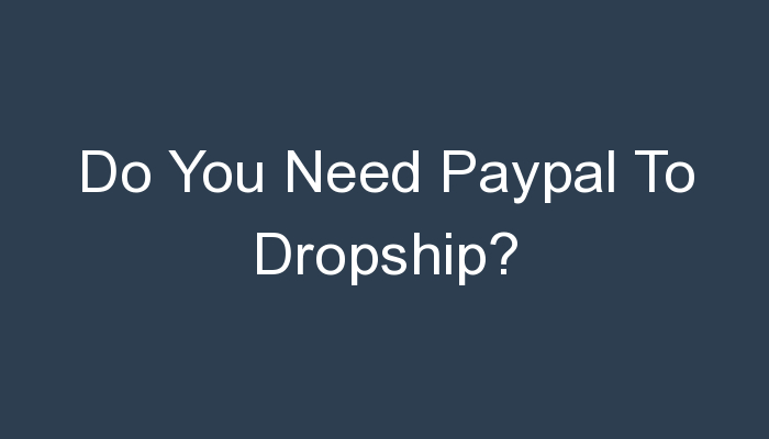 You are currently viewing Do You Need Paypal To Dropship?