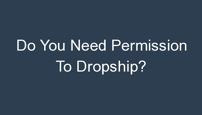 You are currently viewing Do You Need Permission To Dropship?