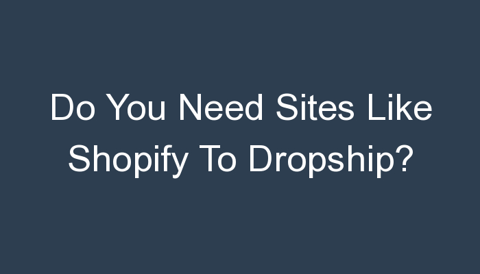 You are currently viewing Do You Need Sites Like Shopify To Dropship?