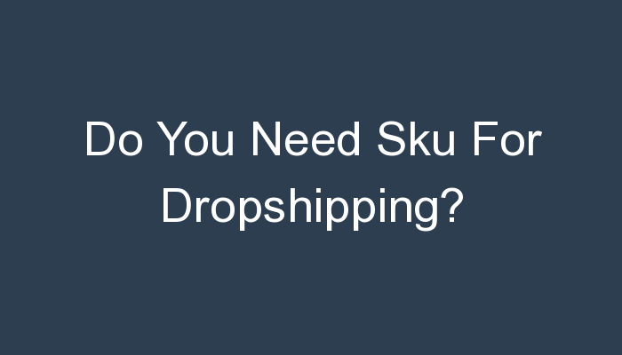 You are currently viewing Do You Need Sku For Dropshipping?