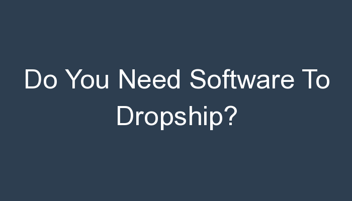 You are currently viewing Do You Need Software To Dropship?