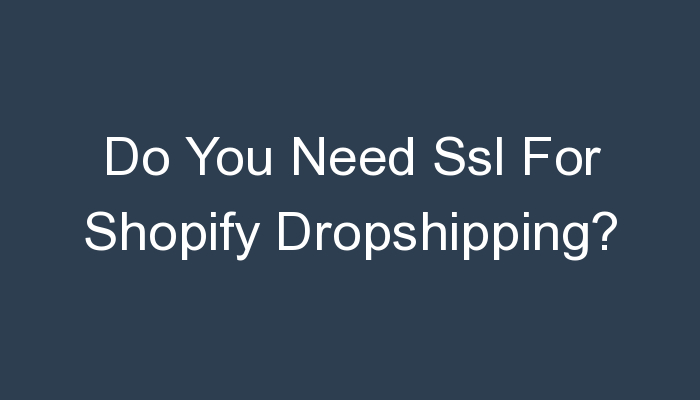 You are currently viewing Do You Need Ssl For Shopify Dropshipping?