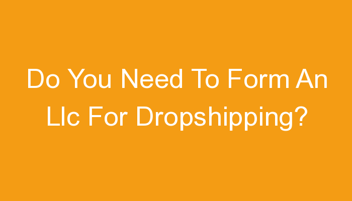 You are currently viewing Do You Need To Form An Llc For Dropshipping?