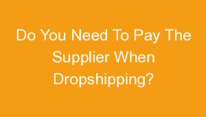 Read more about the article Do You Need To Pay The Supplier When Dropshipping?