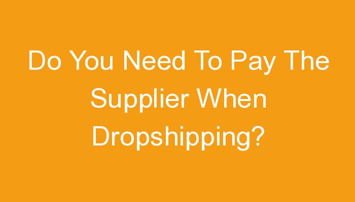 You are currently viewing Do You Need To Pay The Supplier When Dropshipping?