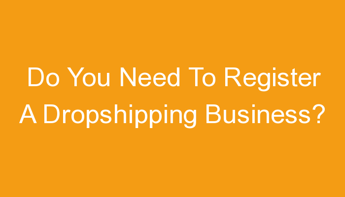 You are currently viewing Do You Need To Register A Dropshipping Business?