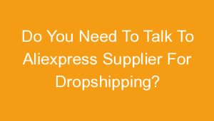 Read more about the article Do You Need To Talk To Aliexpress Supplier For Dropshipping?