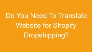 Read more about the article Do You Need To Translate Website for Shopify Dropshipping?