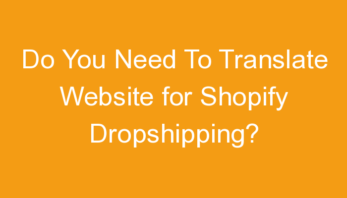 You are currently viewing Do You Need To Translate Website for Shopify Dropshipping?