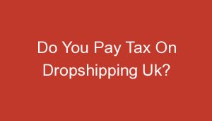 Read more about the article Do You Pay Tax On Dropshipping Uk?