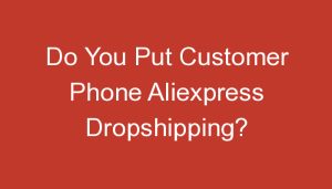 Read more about the article Do You Put Customer Phone Aliexpress Dropshipping?