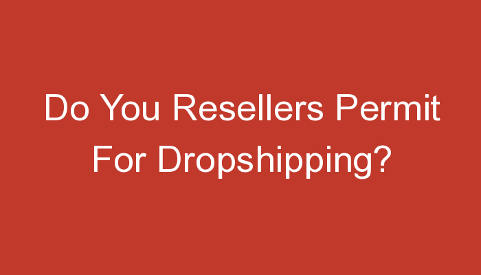 You are currently viewing Do You Resellers Permit For Dropshipping?