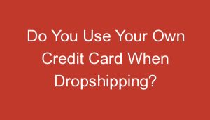 Read more about the article Do You Use Your Own Credit Card When Dropshipping?