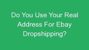 Read more about the article Do You Use Your Real Address For Ebay Dropshipping?