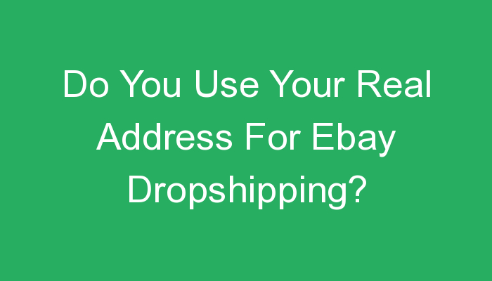 You are currently viewing Do You Use Your Real Address For Ebay Dropshipping?