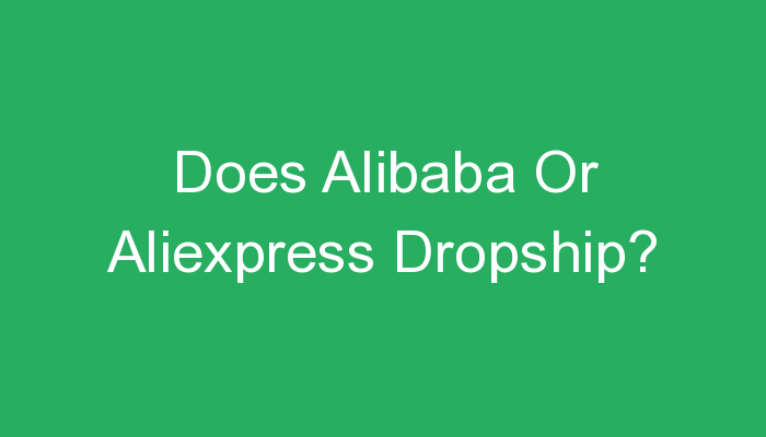 You are currently viewing Does Alibaba Or Aliexpress Dropship?