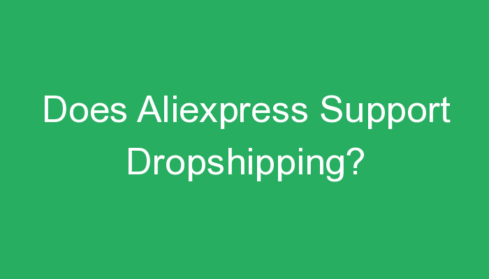 You are currently viewing Does Aliexpress Support Dropshipping?