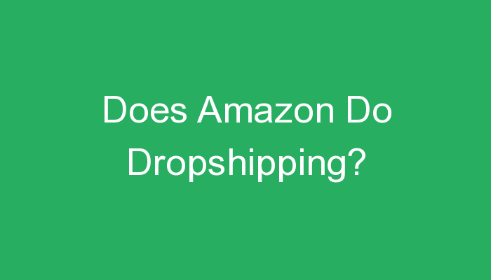 You are currently viewing Does Amazon Do Dropshipping?