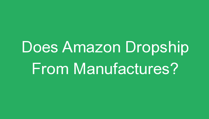 You are currently viewing Does Amazon Dropship From Manufactures?