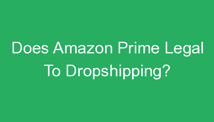 You are currently viewing Does Amazon Prime Legal To Dropshipping?