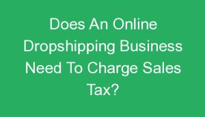 Read more about the article Does An Online Dropshipping Business Need To Charge Sales Tax?