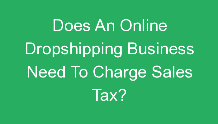 You are currently viewing Does An Online Dropshipping Business Need To Charge Sales Tax?