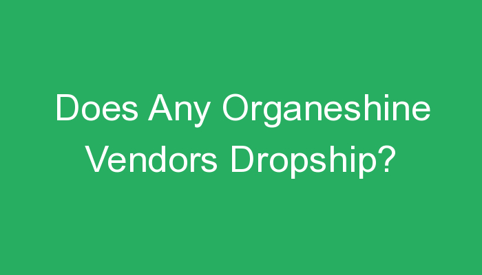 You are currently viewing Does Any Organeshine Vendors Dropship?