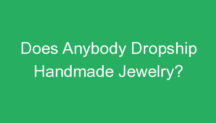 You are currently viewing Does Anybody Dropship Handmade Jewelry?