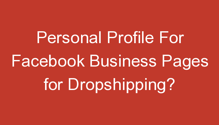 You are currently viewing Personal Profile For Facebook Business Pages for Dropshipping?