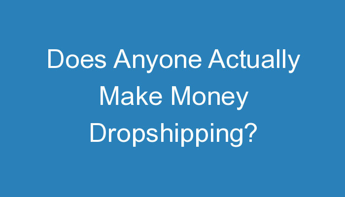 You are currently viewing Does Anyone Actually Make Money Dropshipping?
