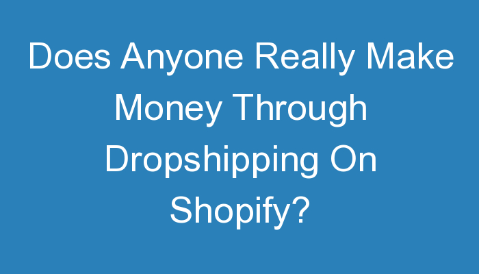You are currently viewing Does Anyone Really Make Money Through Dropshipping On Shopify?