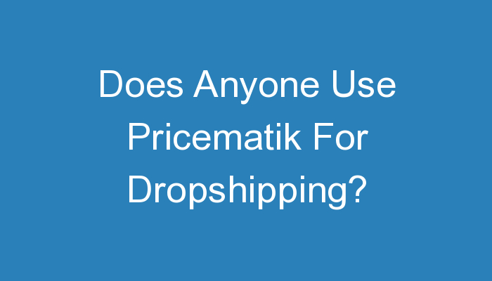 You are currently viewing Does Anyone Use Pricematik For Dropshipping?