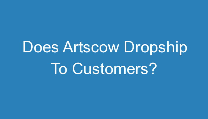 You are currently viewing Does Artscow Dropship To Customers?