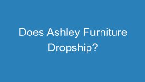 Read more about the article Does Ashley Furniture Dropship?