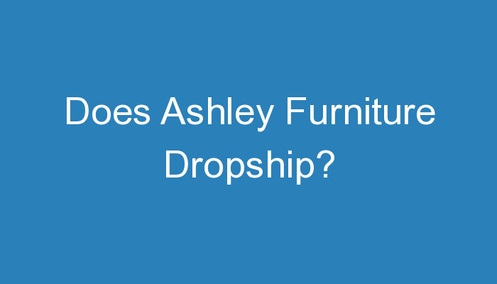 You are currently viewing Does Ashley Furniture Dropship?