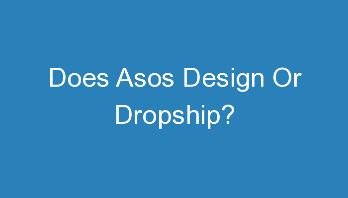 You are currently viewing Does Asos Design Or Dropship?