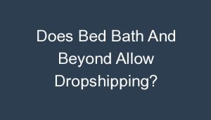 Read more about the article Does Bed Bath And Beyond Allow Dropshipping?