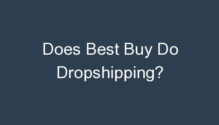 You are currently viewing Does Best Buy Do Dropshipping?