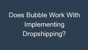 Read more about the article Does Bubble Work With Implementing Dropshipping?
