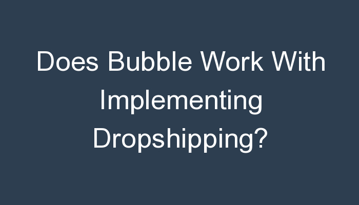 You are currently viewing Does Bubble Work With Implementing Dropshipping?