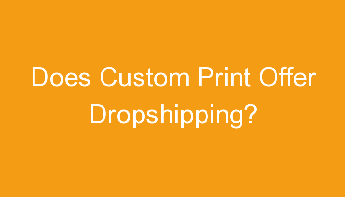 You are currently viewing Does Custom Print Offer Dropshipping?