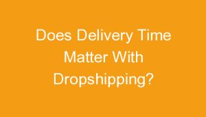 Read more about the article Does Delivery Time Matter With Dropshipping?